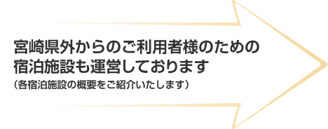 宮崎県外からのご利用者様のための宿泊施設も運営しております（各宿泊施設の概要をご紹介いたします）