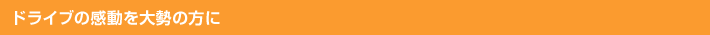 ドライブの感動を大勢の方に