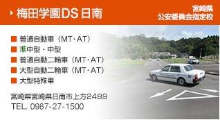 梅田学園ドライビングスクール　日南 宮崎県公安委員会指定校 ・普通自動車（MT・AT）・準中型・中型小型・普通自動二輪車（MT・AT）・大型自動二輪車（MT・AT）・大型特殊車 　宮崎県宮崎県日南市上方2489　TEL 0987-27-1500 