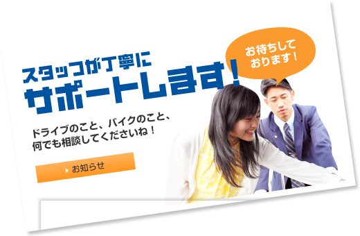 スタッフが丁寧にサポートします!ドライブのこと、バイクのこと、何でも相談してくださいね！お待ちしております！ スタッフブログ