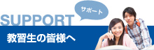 SUPPORT サポート 教習生の皆様へ