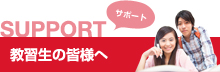SUPPORT サポート 教習生の皆様へ