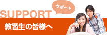 SUPPORT サポート 教習生の皆様へ