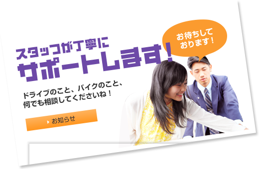 スタッフが丁寧にサポートします!ドライブのこと、バイクのこと、何でも相談してくださいね！お待ちしております！ スタッフブログ
