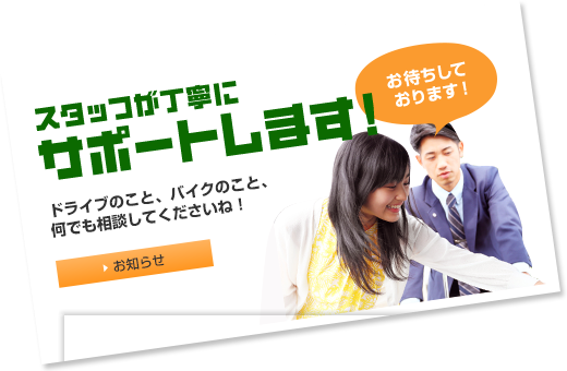 スタッフが丁寧にサポートします!ドライブのこと、バイクのこと、何でも相談してくださいね！お待ちしております！ スタッフブログ